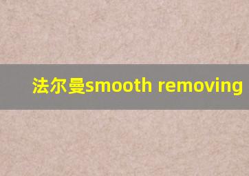 法尔曼smooth removing fluid